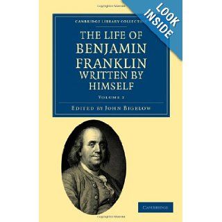The Life of Benjamin Franklin, Written by Himself (Cambridge Library Collection   North American History) Benjamin Franklin, John Bigelow 9781108033428 Books