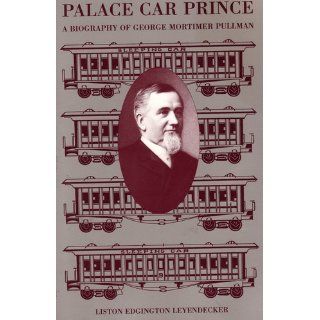Palace Car Prince A Biography of George Mortimer Pullman Liston Edgington Leyendecker 9780870813375 Books
