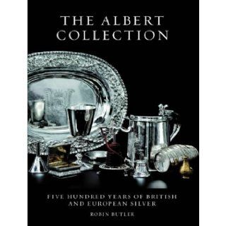 The Albert Collection Five Hundred Years of British and European Silver Robin Butler 9781851494781 Books