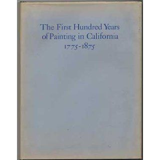 The first hundred years of painting in California, 1775 1875 With biographical information and references relating to the artists Jeanne Skinner Van Nostrand 9780910760102 Books