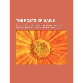 The Poets of Maine; A Collection of Specimen Poems from Over Four Hundred Verse Makers of the Pine Tree State Anonymous 9781236600615 Books