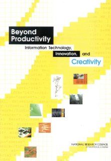 Beyond Productivity Information, Technology, Innovation, and Creativity Committee on Information Technology and Creativity, Computer Science and Telecommunications Board, Division on Engineering and Physical Sciences, National Research Council, William J
