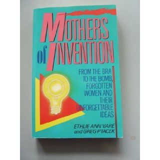 Mothers of Invention From the Bra to the Bomb  Forgotten Women and Their Unforgettable Ideas Ethlie Ann Vare, Greg Ptacek 9780688089078 Books