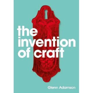The Invention of Craft Glenn Adamson 9780857850669 Books