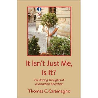 It Isn't Just Me, is it? The Racing Thoughts of a Suburban Anarchist Thomas C Caramagno 9781413709469 Books
