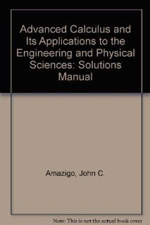 Advanced Calculus and Its Applications to the Engineering and Physical Sciences Solutions Manual John C. Amazigo, Lester A. Rubenfeld 9780471092810 Books