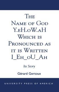 The Name of God Y.eH.oW.aH Which is Pronounced as it is Written I Eh oU Ah Its Story (9780761822042) Grard Gertoux Books