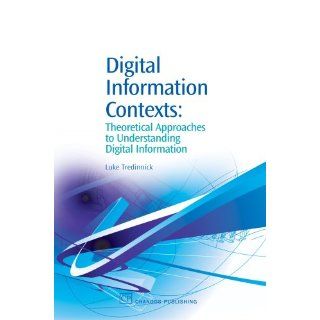 Digital Information Contexts Theoretical Approaches to Understanding Digital Information (Chandos Information Professional Series) (9781843341697) Luke Tredinnick Books