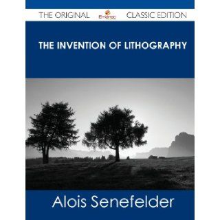 The Invention of Lithography   The Original Classic Edition Alois Senefelder 9781486431472 Books