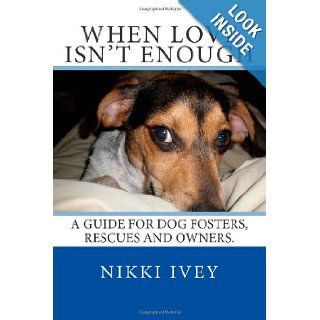 When Love Isn't Enough A guide for dog fosters, rescues and owners. Nikki Ivey 9781484142394 Books