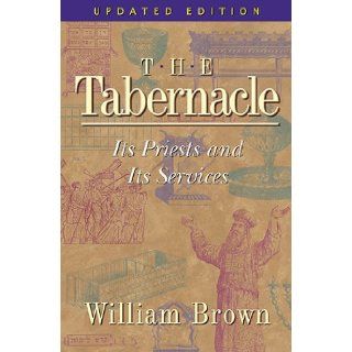 The Tabernacle Its Priests and Its Services William Brown 9781565632295 Books