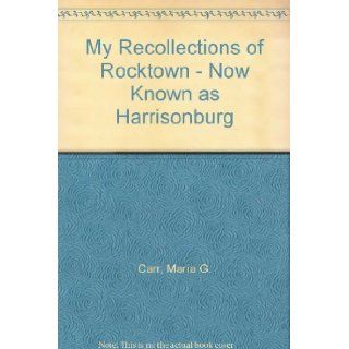 My Recollections of Rocktown   Now Known as Harrisonburg Maria G. Carr Books