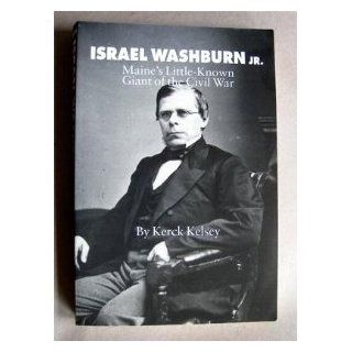 Israel Washburn Jr Maine's Little known Giant Of The Civil War Kerck Kelsey 9780897255547 Books