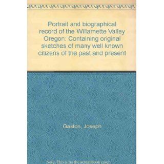 Portrait and biographical record of the Willamette Valley Oregon Containing original sketches of many well known citizens of the past and present Joseph Gaston Books
