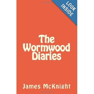 The Wormwood Diaries James McKnight 9781453784679 Books