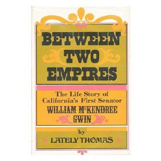 Between two empires; The life story of California's first senator, William McKendree Gwin,  Lately Thomas 9781111045364 Books