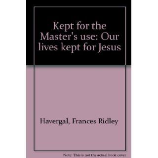 Kept for the Master's use Our lives kept for Jesus Frances Ridley Havergal 9780960564248 Books