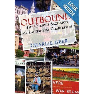 Outbound The Curious Secession of Latter Day Charleston Charlie Geer 9781579660628 Books