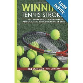 Winning Tennis Strokes 16 Little Known Muscle Changes You Can Quickly Make To Improve Your Game Of Tennis Mr. Bill Longua, Ms. Meg Longua, Mr. Brad Burke 9781456304683 Books