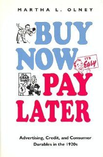 Buy Now, Pay Later Advertising, Credit, and Consumer Durables in the 1920's Martha L. Olney 9780807819586 Books
