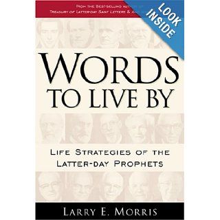 Words to Live by Life Strategies of Latter Day Prophets Larry E. Morris 9781570089640 Books