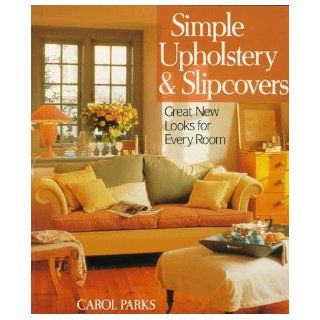 Simple Upholstery & Slipcovers Great New Looks For Every Room Carol Parks 9780806981598 Books
