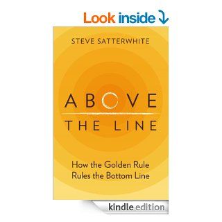 Above the Line How the Golden Rule Rules the Bottom Line   Kindle edition by Steve Satterwhite. Business & Money Kindle eBooks @ .