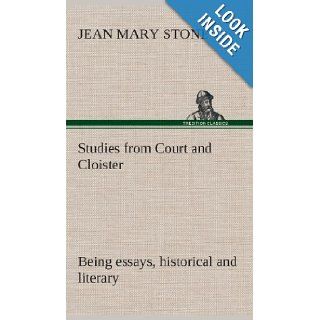 Studies from Court and Cloister Being Essays, Historical and Literary Dealing Mainly with Subjects Relating to the Xvith and Xviith Centuries J. M. (Jean Mary) Stone 9783849523572 Books