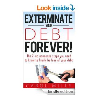 Exterminate Your Debt Forever  The 21 no nonsense steps you need to know to finally be free of your debt eBook Carol Mills Kindle Store