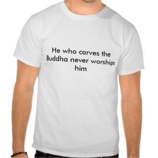He who carves the Buddha never worships him T Shirt
