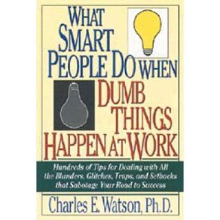 What Smart People Do When Dumb Things Happen at Work Hundreds of Tips for Dealing with All the Blunders, Glitches, Traps, and Setbacks That Sabotage Charles E. Watson 9781564143952 Books