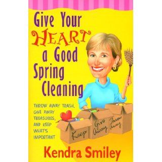 Give Your Heart a Good Spring Cleaning Throw Away Trash, Give Away Treasures, and Keep What's Important Kendra Smiley 9781569551479 Books