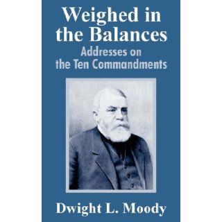 Weighed in the Balances Addresses on the Ten Commandments Dwight Lyman Moody 9781410104199 Books