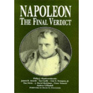 Napoleon The Final Verdict James R. Arnold, Ian Castle, Guy C., Jr. Dempsey, Tim Hicks, J. David Markham, Philip J. Haythornthwaite 9781854093424 Books