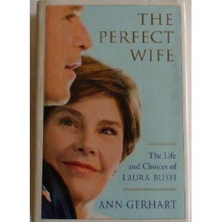 The Perfect Wife (The Life and Choices of LAURA BUSH) Ann Gerhart 9780739441022 Books