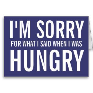 I'M SORRY FOR WHAT I SAID WHEN I WAS HUNGRY CARD