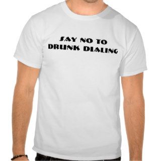 Say NO to Drunk Dialing T shirts