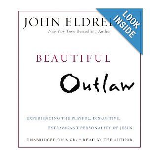Beautiful Outlaw Experiencing the Playful, Disruptive, Extravagant Personality of Jesus John Eldredge, Author Books