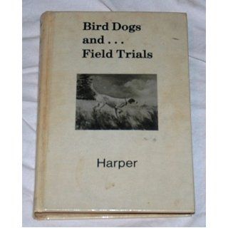 Bird dogs and field trials The story of a Hall of Fame breeder, handler, writer Jack Harper Books