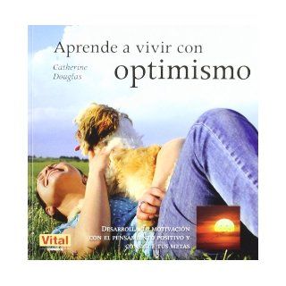 Aprende a vivir con optimismo Desarrolla tu motivacion con el pensamiento positivo y consigue tus metas (Spanish Edition) Catherine Douglas 9788499170404 Books