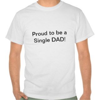 Proud to be a Single Dad T shirts