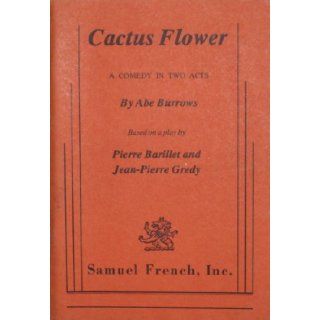 Cactus Flower A Comedy in Two Acts Based on a Play by Pierre Barillet and Jean Pierre Gredy Abe Burrows Books