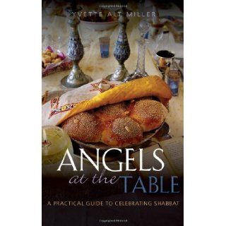 Angels at the Table A Practical Guide to Celebrating Shabbat 1st (first) Edition by Miller, Yvette Alt published by Continuum (2011) Books