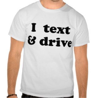 I Text & Drive T shirts