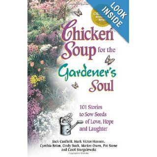 Chicken Soup for the Gardener's Soul 101 Stories to Sow Seeds of Love, Hope and Laughter (Chicken Soup for the Soul) Jack Canfield, Mark Victor Hansen, Marion Owen, Cindy Buck, Carol Sturgulewski, Pat Stone, Cynthia Brian Books