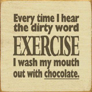 Shop Every time I hear the dirty word EXERCISE I wash my mouth out with chocolate. Wooden Sign at the  Home Dcor Store. Find the latest styles with the lowest prices from Sawdust City