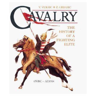 Cavalry The History Of A Fighting Elite 650 Bc  Ad 1914 V. Vuksic, Z. Grbasic 9781854095008 Books