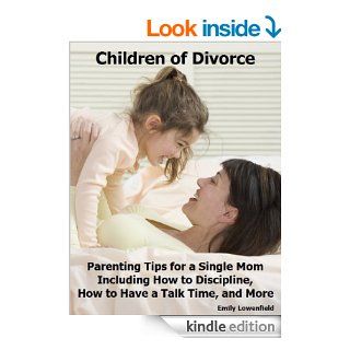 Children of Divorce Parenting Tips for a Single Mom Including How to Discipline, How to Have a Talk Time, and More eBook Emily Lowenfield Kindle Store