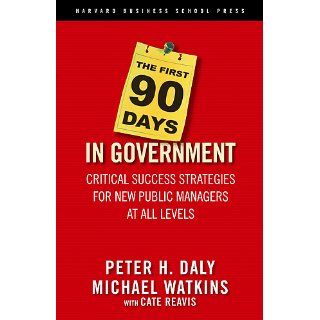 The First 90 Days in Government Critical Success Strategies for New Public Managers at All Levels Peter H. Daly, Michael Watkins, Cate Reavis 9781591399551 Books