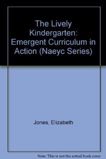 The Lively Kindergarten Emergent Curriculum in Action (Naeyc Series) Elizabeth Jones, Kathleen Evans, Kay Stritzel Rencken 9780935989991 Books